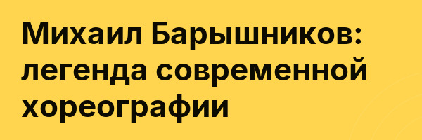 Михаил Барышников: легенда современной хореографии