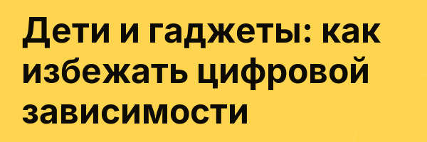 Дети и гаджеты: как избежать цифровой зависимости