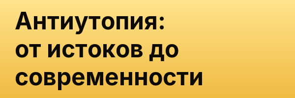 Антиутопия: от истоков до современности