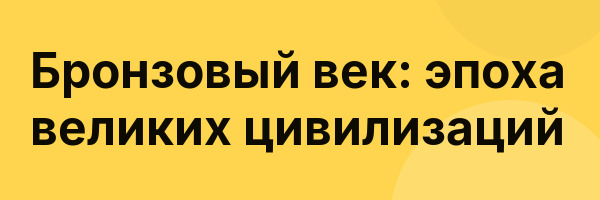 Бронзовый век: эпоха великих цивилизаций