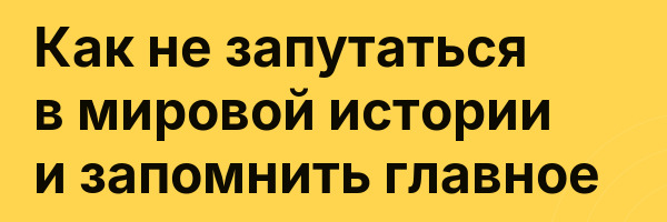 Как не запутаться в мировой истории и запомнить главное