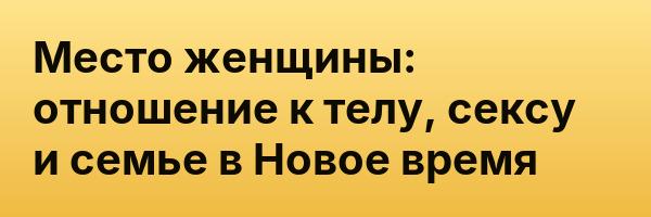 Место женщины: отношение к телу, сексу и семье в Новое время