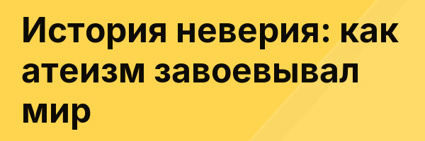 История неверия: как атеизм завоевывал мир