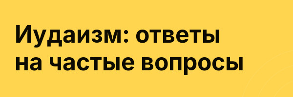 Иудаизм: ответы на частые вопросы