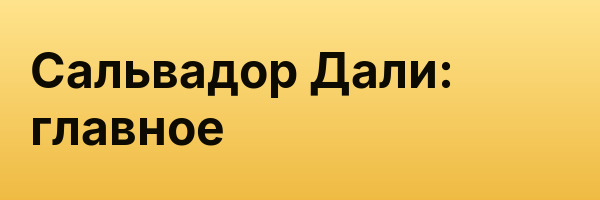 Сальвадор Дали: главное