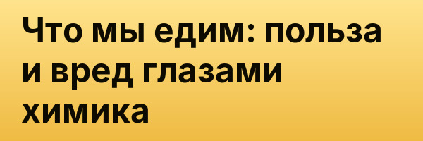 Что мы едим: польза и вред глазами химика