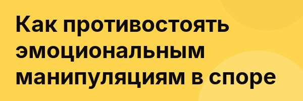Как противостоять эмоциональным манипуляциям в споре