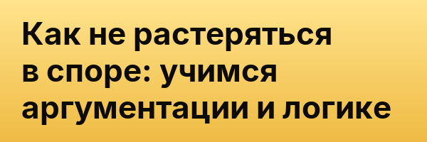 Как не растеряться в споре: учимся аргументации и логике