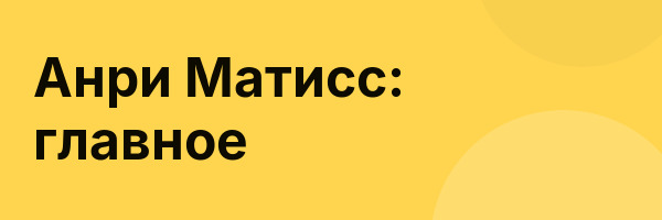 Анри Матисс: главное