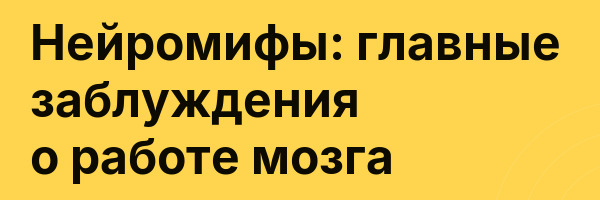 Нейромифы: главные заблуждения о работе мозга