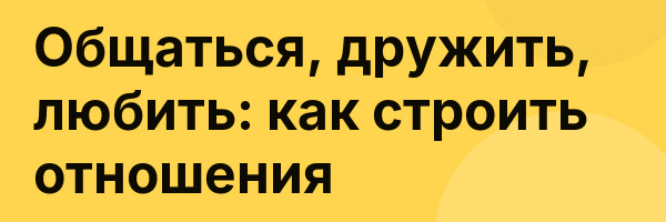 Общаться, дружить, любить: как строить отношения