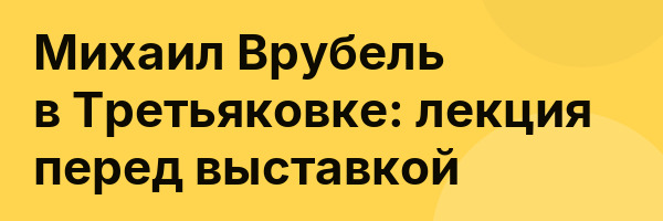 Михаил Врубель в Третьяковке: лекция перед выставкой