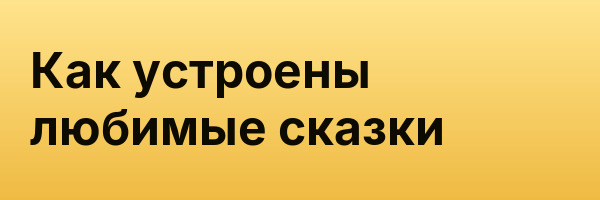Как устроены любимые сказки