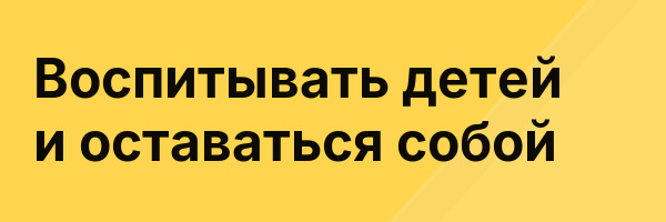 Воспитывать детей и оставаться собой