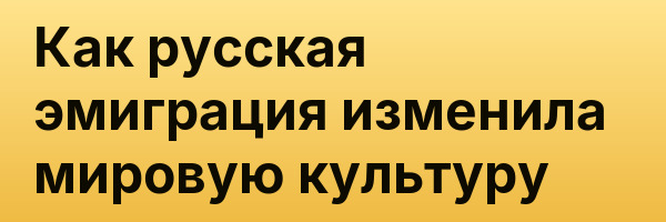 Как русская эмиграция изменила мировую культуру