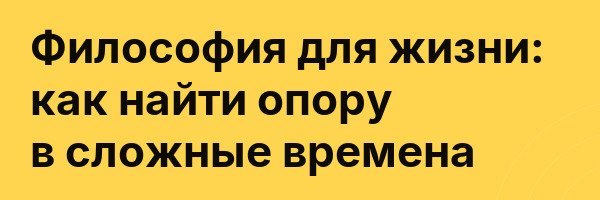 Философия для жизни: как найти опору в сложные времена
