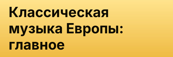Классическая музыка Европы: главное