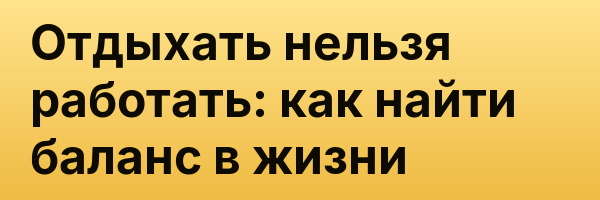 Отдыхать нельзя работать: как найти баланс в жизни