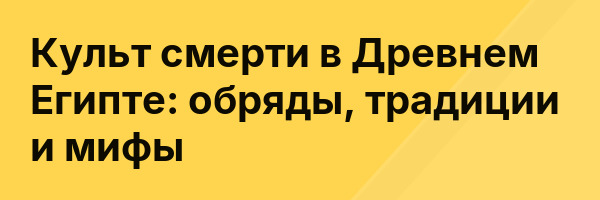 Культ смерти в Древнем Египте: обряды, традиции и мифы