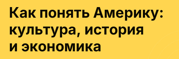 Как понять Америку: культура, история и экономика