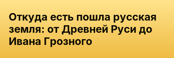 Откуда есть пошла русская земля: от Древней Руси до Ивана Грозного