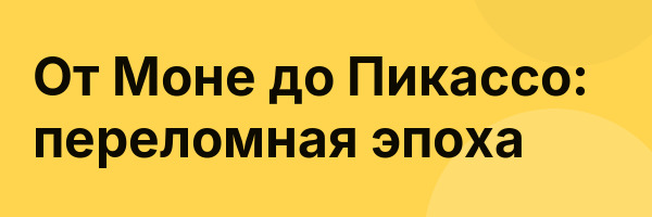 От Моне до Пикассо: переломная эпоха