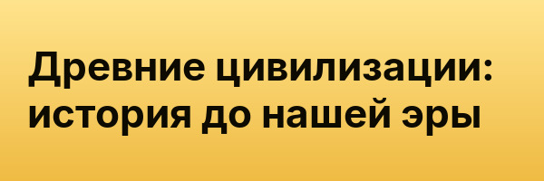 Древние цивилизации: история до нашей эры