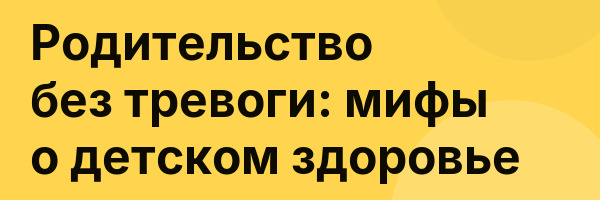 Родительство без тревоги: мифы о детском здоровье