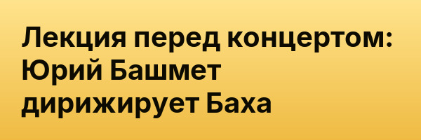 Лекция перед концертом: Юрий Башмет дирижирует Баха