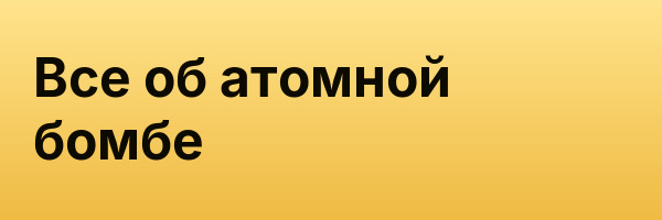 Все об атомной бомбе