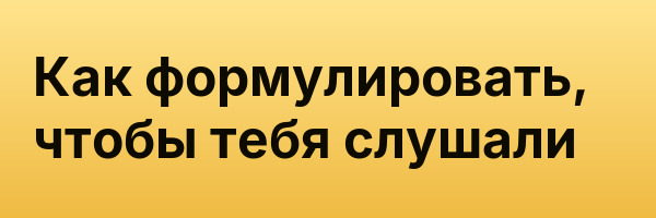 Как формулировать, чтобы тебя слушали