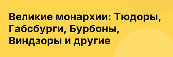 Великие монархии: Тюдоры, Габсбурги, Бурбоны, Виндзоры и другие