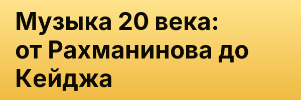 Музыка 20 века: от Рахманинова до Кейджа