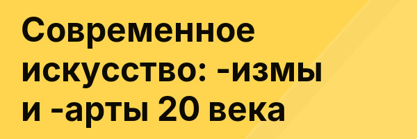 Современное искусство: -измы и -арты 20 века