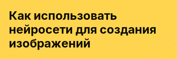 Как использовать нейросети для создания изображений
