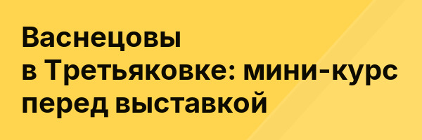 Васнецовы в Третьяковке: мини-курс перед выставкой