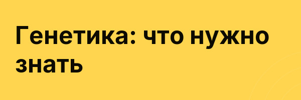 Генетика: что нужно знать