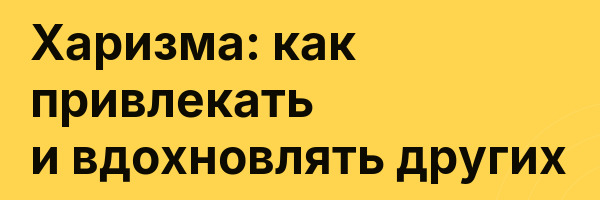 Харизма: как привлекать и вдохновлять других