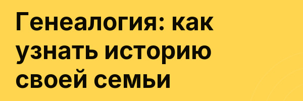 Генеалогия: как узнать историю своей семьи