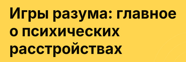 Игры разума: главное о психических расстройствах