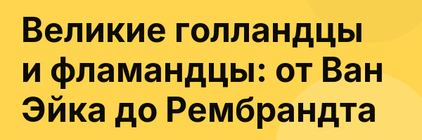 Великие голландцы и фламандцы: от Ван Эйка до Рембрандта