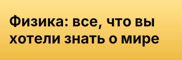 Физика: все, что вы хотели знать о мире