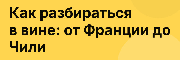 Как разбираться в вине: от Франции до Чили