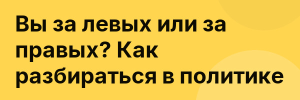 Вы за левых или за правых? Как разбираться в политике