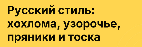 Русский стиль: хохлома, узорочье, пряники и тоска