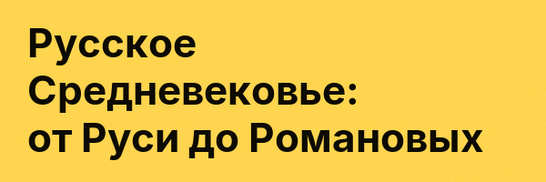 Русское Средневековье: от Руси до Романовых