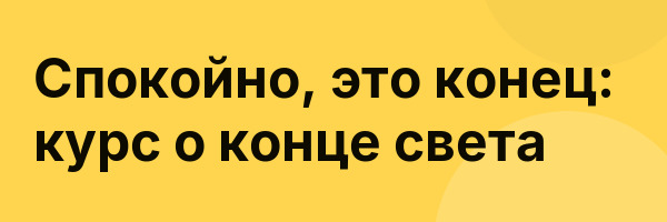 Cпокойно, это конец: курс о конце света