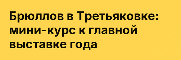 Брюллов в Третьяковке: мини-курс к главной выставке года