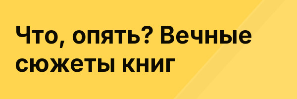 Что, опять? Вечные сюжеты книг