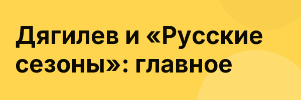 Дягилев и «Русские сезоны»: главное